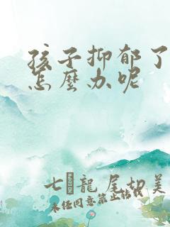 孩子抑郁了家长怎么办呢