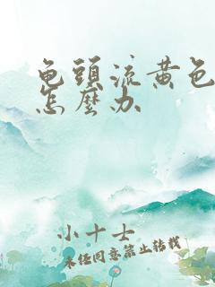 龟头流黄色脓液怎么办