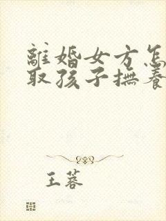 离婚女方怎样争取孩子抚养权