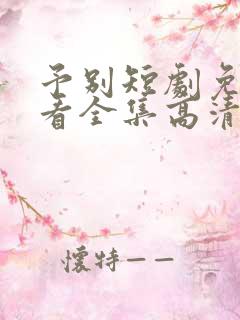 予别短剧免费观看全集高清