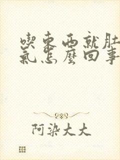 吃东西就肚子胀气怎么回事