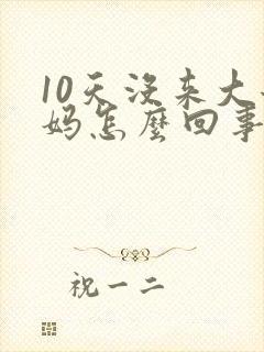 10天没来大姨妈怎么回事也没怀孕