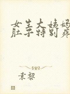 女生大姨妈来了肚子特别疼怎么办