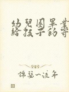 幼儿园毕业父母给孩子的寄语简短