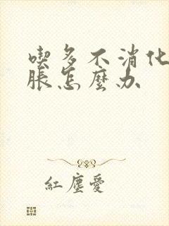 吃多不消化肚子胀怎么办