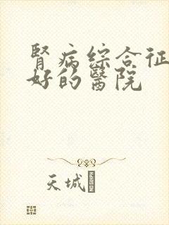 肾病综合征比较好的医院