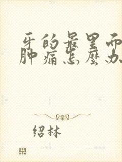 牙的最里面的肉肿痛怎么办