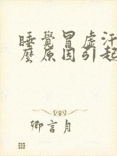 睡觉冒虚汗是什么原因引起的