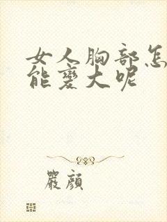 女人胸部怎样才能变大呢