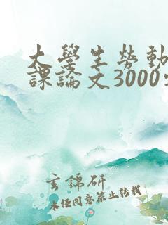 大学生劳动教育课论文3000字