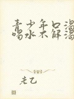 青少年口渴口干喝水不解渴是怎么回事