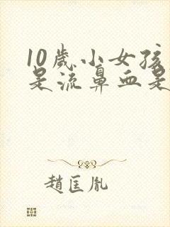 10岁小女孩老是流鼻血是怎么回事