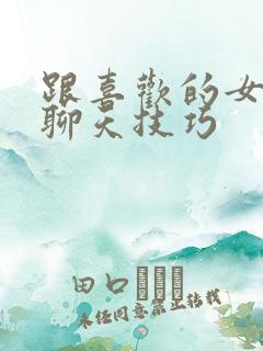 跟喜欢的女孩子聊天技巧