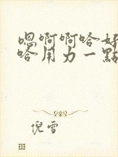 嗯啊啊哈好爽嗯哈用力一点啊嗯