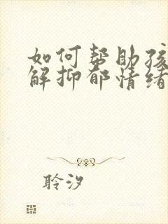 如何帮助孩子缓解抑郁情绪