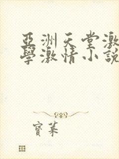 亚洲天堂激情文学激情小说