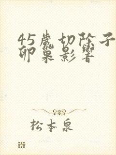 45岁切除子宫卵巢影响