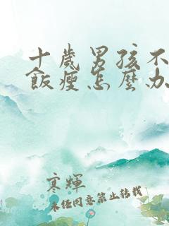 十岁男孩不爱吃饭瘦怎么办