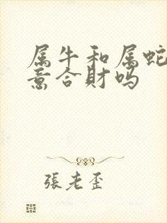 属牛和属蛇做生意合财吗