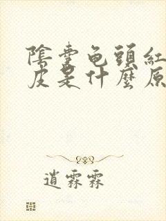 阴囊龟头红痒脱皮是什么原因