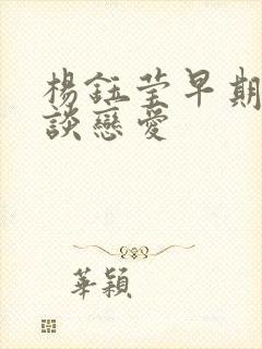 杨钰莹早期和谁谈恋爱