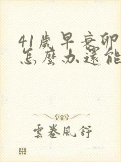 41岁早衰卵巢怎么办还能调整回来吗