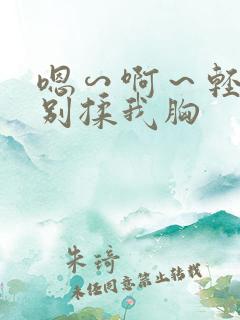 嗯∽啊～轻点禁别揉我胸