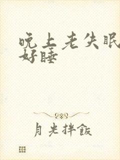 晚上老失眠白天好睡