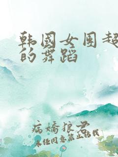 韩国女团超级辣的舞蹈