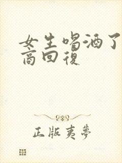 女生喝酒了高情商回复