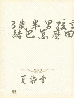 3岁半男孩说话结巴怎么回事