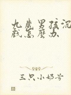 九岁男孩沉迷游戏怎么办