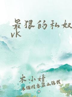 最狠的私奴调教vk