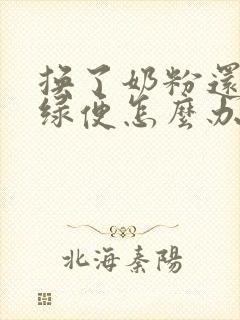 换了奶粉还是拉绿便怎么办