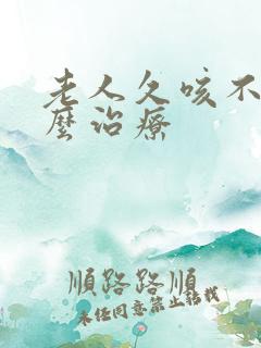 老人久咳不愈怎么治疗