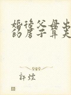 婚后父母出资买的房子算夫妻共同财产吗