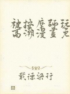 被按摩师玩弄到高潮漫画免费