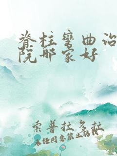 脊柱弯曲治疗医院哪家好