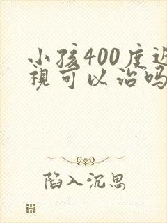 小孩400度近视可以治吗