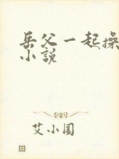 岳父一起操妻子小说