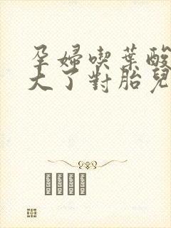 孕妇吃叶酸剂量大了对胎儿的影响