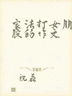 家法打女朋友屁股的作文