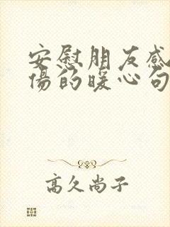 安慰朋友感情受伤的暖心句子