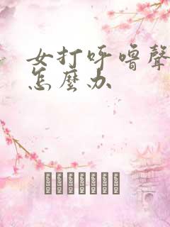 女打呼噜声音大怎么办