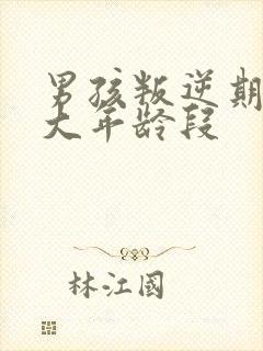 男孩叛逆期是多大年龄段