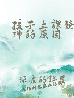 孩子上课发呆走神的原因