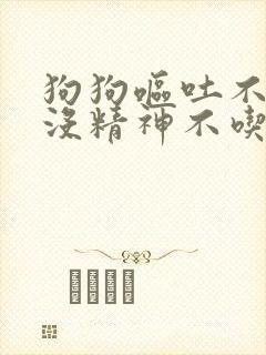 狗狗呕吐不腹泻没精神不吃东西