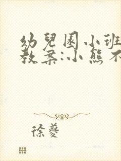 幼儿园小班语言教案:小熊不刷牙