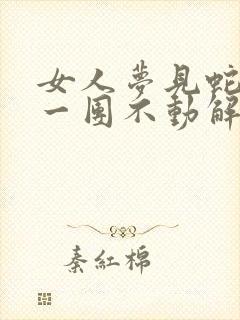 女人梦见蛇盘成一团不动解梦