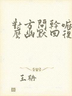 对方问干嘛呢怎么幽默回复